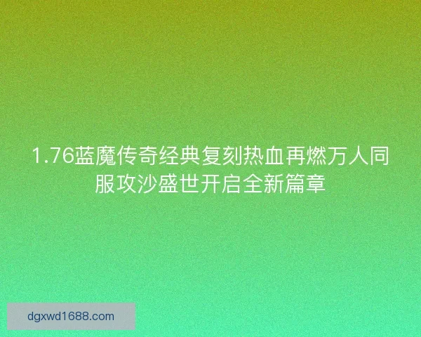 1.76蓝魔传奇经典复刻热血再燃万人同服攻沙盛世开启全新篇章