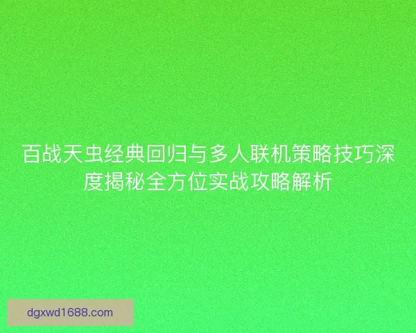 百战天虫经典回归与多人联机策略技巧深度揭秘全方位实战攻略解析