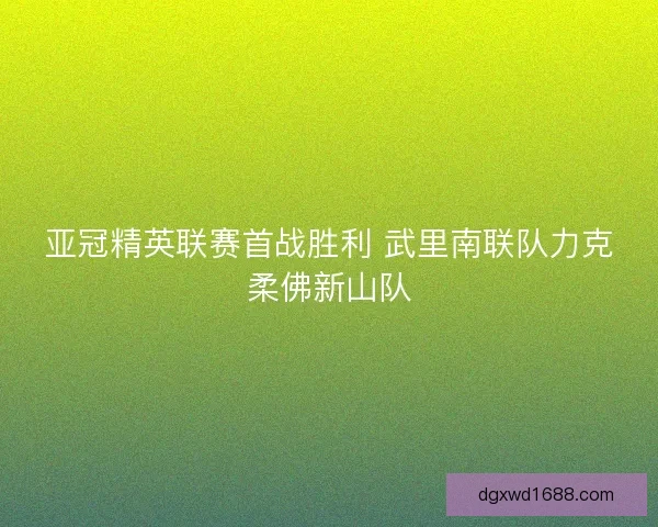 亚冠精英联赛首战胜利 武里南联队力克柔佛新山队